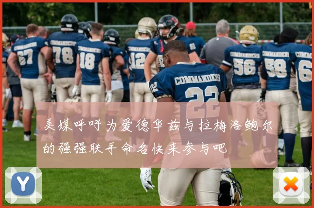 美媒呼吁为爱德华兹与拉梅洛鲍尔的强强联手命名快来参与吧