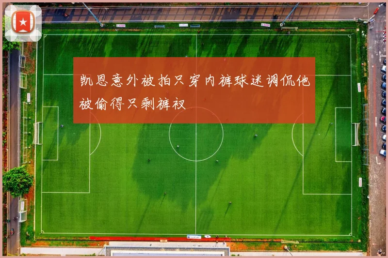 凯恩意外被拍只穿内裤球迷调侃他被偷得只剩裤衩