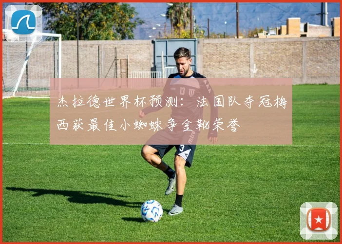 杰拉德世界杯预测：法国队夺冠梅西获最佳小蜘蛛争金靴荣誉